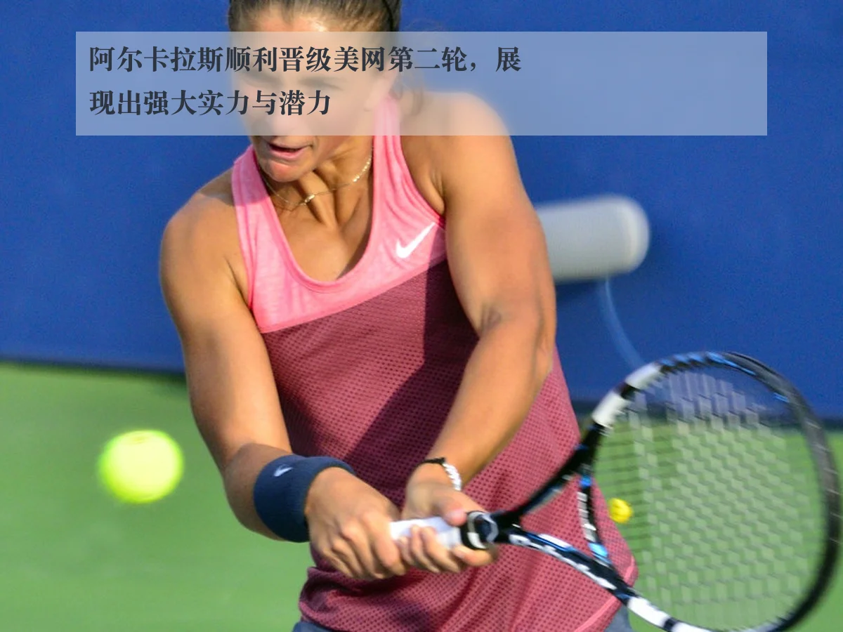 阿尔卡拉斯顺利晋级美网第二轮,展现出强大实力与潜力